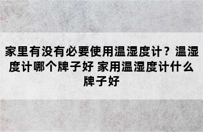 家里有没有必要使用温湿度计？温湿度计哪个牌子好 家用温湿度计什么牌子好